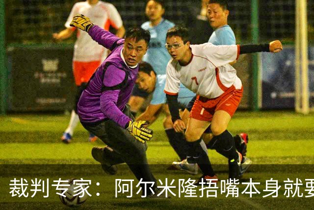 裁判专家：阿尔米隆捂嘴本身就要吃红牌，处罚力度取决于说了什么