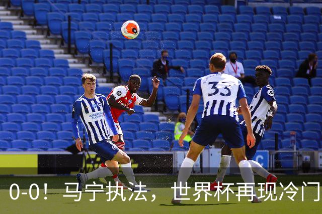 0-0！马宁执法，世界杯再现冷门，国足前对手书写历史